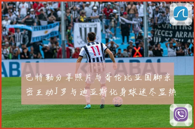巴特勒分享照片与哥伦比亚国脚亲密互动J罗与迪亚斯化身球迷尽显热情