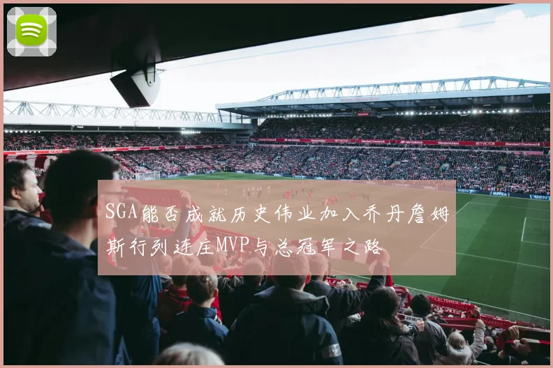SGA能否成就历史伟业加入乔丹詹姆斯行列连庄MVP与总冠军之路