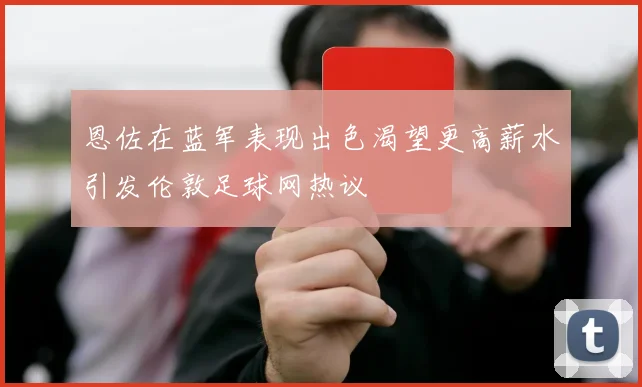 恩佐在蓝军表现出色渴望更高薪水引发伦敦足球网热议