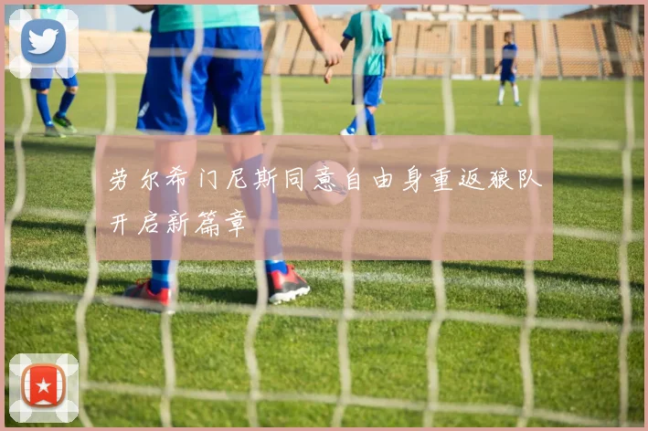劳尔希门尼斯同意自由身重返狼队开启新篇章