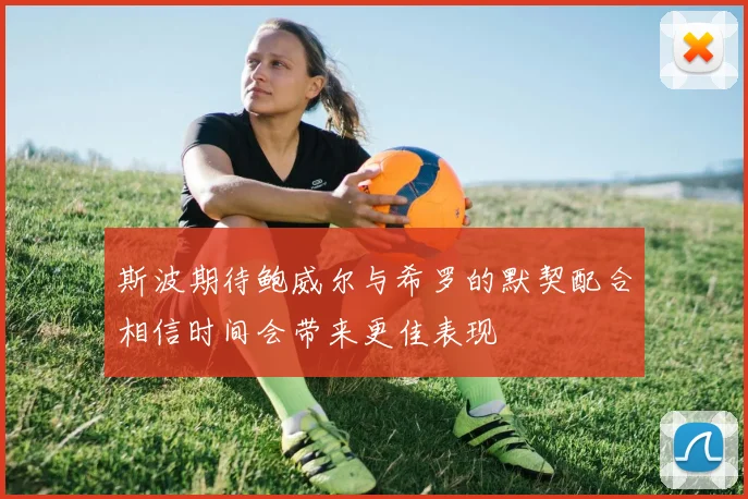 斯波期待鲍威尔与希罗的默契配合相信时间会带来更佳表现